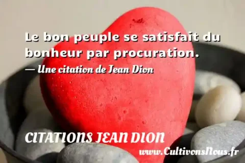 Le bon peuple se satisfait du bonheur par procuration. - Une citation de Jean Dion CITATIONS JEAN DION