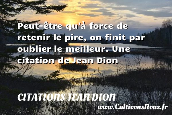 Peut-être qu’à force de retenir le pire, on finit par oublier le - Citations Jean Dion