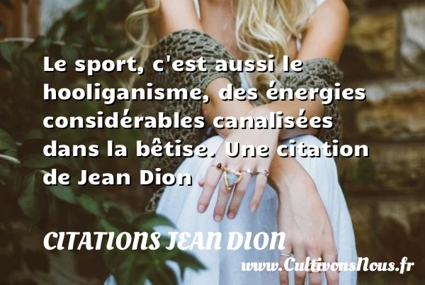 Le sport, c’est aussi le hooliganisme, des énergies considérables canalisées dans - Citations Jean Dion