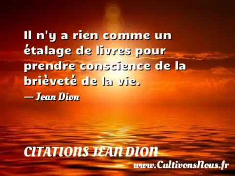 Il n y a rien comme un étalage de livres pour prendre conscience de la brièveté de la vie. - Jean Dion CITATIONS JEAN DION