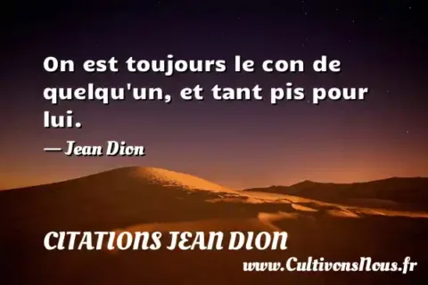On est toujours le con de quelqu un, et tant pis pour lui. - Jean Dion CITATIONS JEAN DION