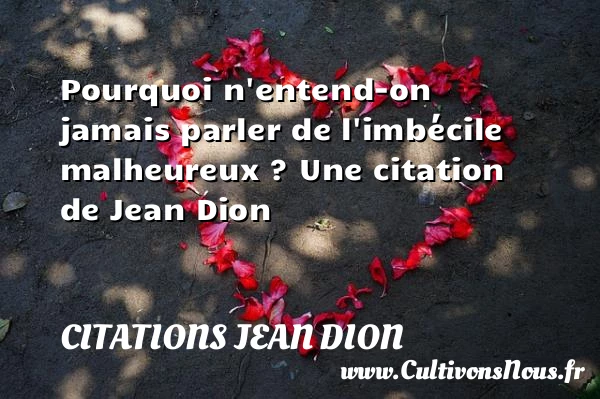 Pourquoi n’entend-on jamais parler de l’imbécile malheureux ? - Citations Jean Dion