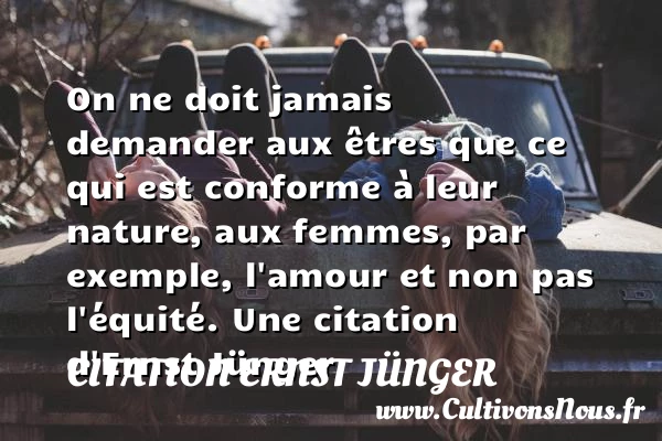 On ne doit jamais demander aux êtres que ce qui est conforme à leur - Citation Ernst Jünger