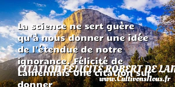 La science ne sert guère qu’à nous donner une idée de l’étendue de notre - Citation Félicité Robert de Lamennais - Citation science