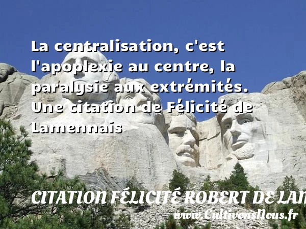 La centralisation, c’est l’apoplexie au centre, la paralysie aux - Citation Félicité Robert de Lamennais