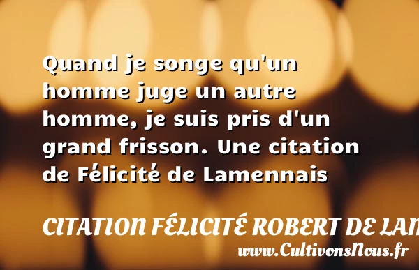 Quand je songe qu’un homme juge un autre homme, je suis - Citation Félicité Robert de Lamennais