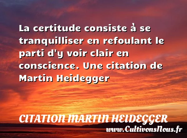 La certitude consiste à se tranquilliser en refoulant - Citation Martin Heidegger