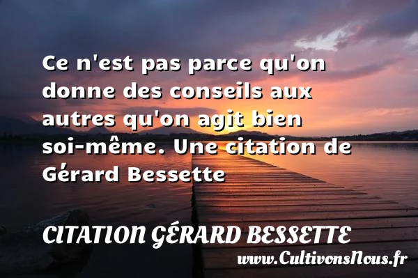 Ce n’est pas parce qu’on donne des conseils aux autres qu’on agit - Citation Gérard Bessette - Citation conseil