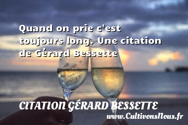 Quand on prie c’est toujours long. - Citation Gérard Bessette