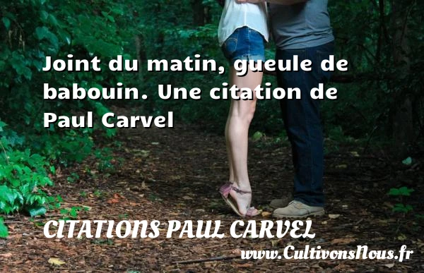 Joint du matin, gueule de babouin. - Citations Paul Carvel