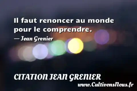 Il faut renoncer au monde pour le comprendre. - Jean Grenier CITATION JEAN GRENIER