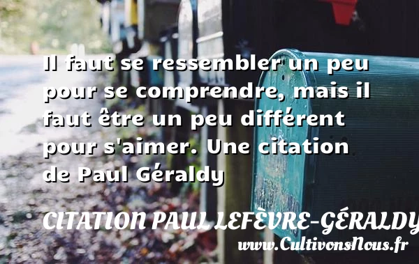 Il faut se ressembler un peu pour se comprendre, mais il faut être un - Citation Paul Lefèvre-Géraldy - Citation comprendre