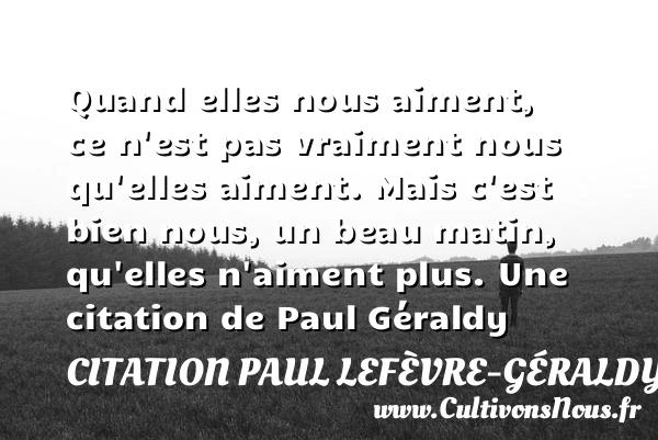 Quand elles nous aiment, ce n’est pas vraiment nous qu’elles aiment. - Citation Paul Lefèvre-Géraldy - Citation matin