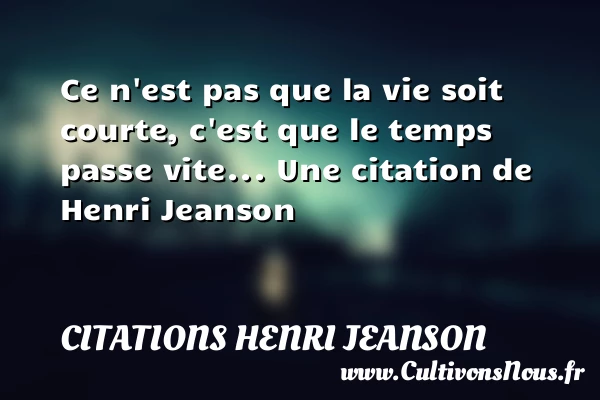 Ce n’est pas que la vie soit courte, c’est que le temps - Citations Henri Jeanson - Citation le temps