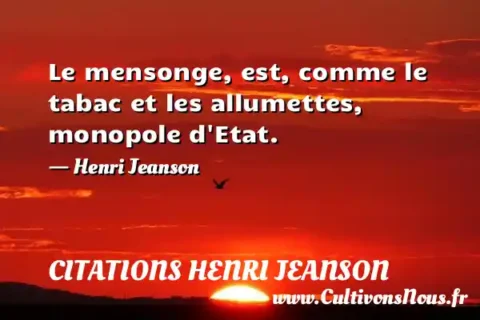 Le mensonge, est, comme le tabac et les allumettes, monopole d Etat. - Henri Jeanson CITATIONS HENRI JEANSON