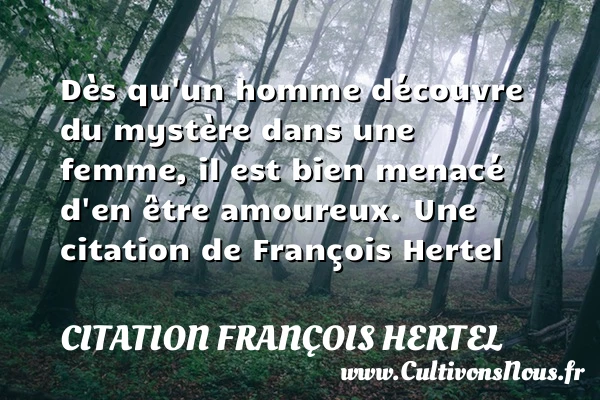 Dès qu’un homme découvre du mystère dans une femme, il est bien menacé d’en - Citation François Hertel