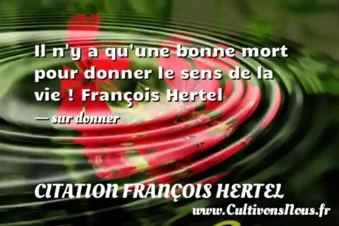 Il n y a qu une bonne mort pour donner le sens de la vie ! François Hertel - sur donner CITATION FRANÇOIS HERTEL