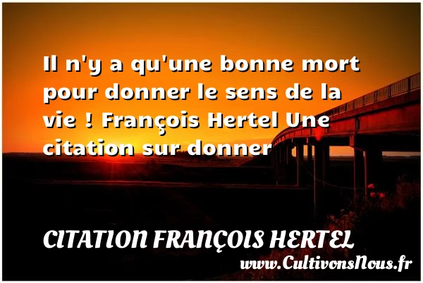 Il n’y a qu’une bonne mort pour donner le sens - Citation François Hertel - Citation sens