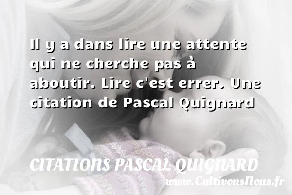 Il y a dans lire une attente qui - Citations Pascal Quignard - Citation lire