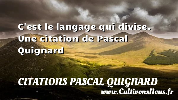 C’est le langage qui divise. - Citations Pascal Quignard