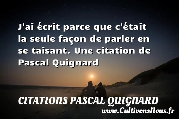 J’ai écrit parce que c’était la seule façon de parler en se - Citations Pascal Quignard