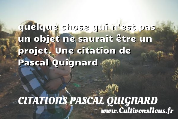quelque chose qui n’est pas un objet ne - Citations Pascal Quignard
