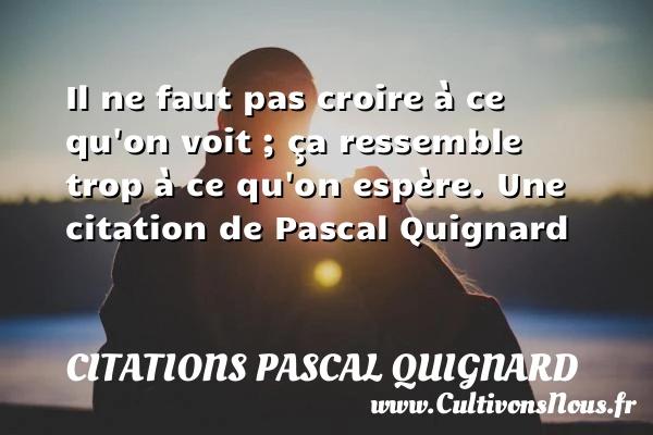 Il ne faut pas croire à ce qu’on voit - Citations Pascal Quignard