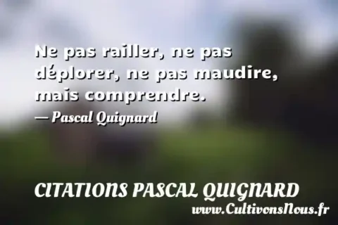 Ne pas railler, ne pas déplorer, ne pas maudire, mais comprendre. - Pascal Quignard CITATIONS PASCAL QUIGNARD