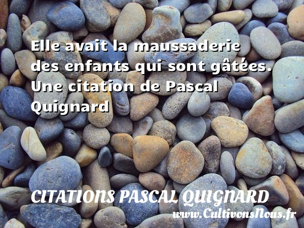 Elle avait la maussaderie des enfants qui sont - Citations Pascal Quignard