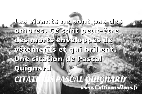 Les vivants ne sont pas des ombres. Ce sont peut-être des - Citations Pascal Quignard
