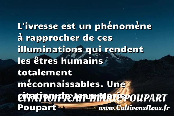 L’ivresse est un phénomène à rapprocher de ces illuminations qui rendent les êtres humains - Citation Jean-Marie Poupart