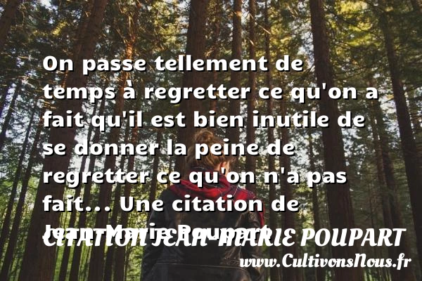 On passe tellement de temps à regretter ce qu’on a fait qu’il est - Citation Jean-Marie Poupart - Citation regret