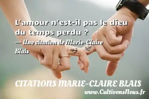 L amour n est-il pas le dieu du temps perdu ? - Une citation de Marie-Claire Blais CITATIONS MARIE-CLAIRE BLAIS