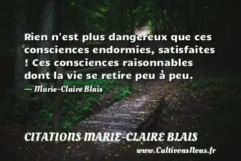 Rien n est plus dangereux que ces consciences endormies, satisfaites ! Ces consciences raisonnables dont la vie se retire peu à peu. - Marie-Claire Blais CITATIONS MARIE-CLAIRE BLAIS