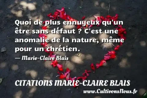 Quoi de plus ennuyeux qu un être sans défaut ? C est une anomalie de la nature, même pour un chrétien. - Marie-Claire Blais CITATIONS MARIE-CLAIRE BLAIS
