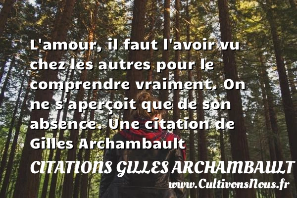 L’amour, il faut l’avoir vu chez les autres pour le - Citations Gilles Archambault - Citation comprendre