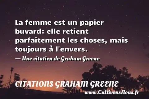 La femme est un papier buvard: elle retient parfaitement les choses, mais toujours à l envers. - Une citation de Graham Greene CITATIONS GRAHAM GREENE