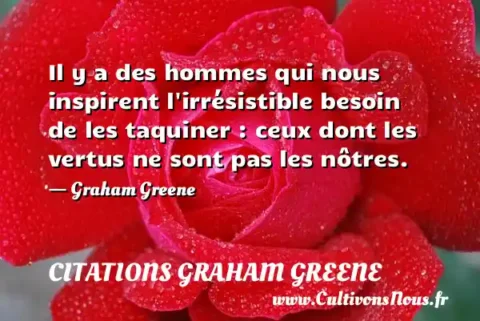 Il y a des hommes qui nous inspirent l irrésistible besoin de les taquiner : ceux dont les vertus ne sont pas les nôtres. - Graham Greene CITATIONS GRAHAM GREENE