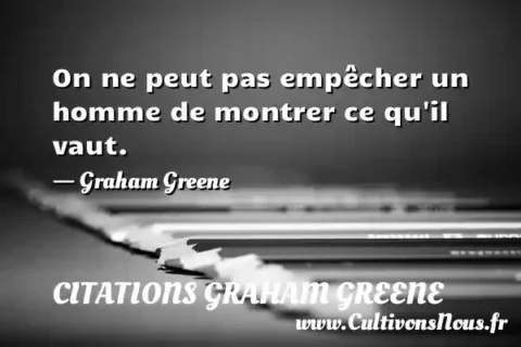 On ne peut pas empêcher un homme de montrer ce qu il vaut. - Graham Greene CITATIONS GRAHAM GREENE