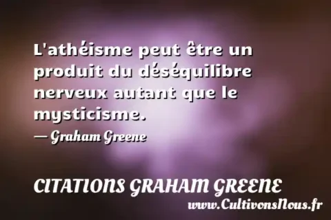 L athéisme peut être un produit du déséquilibre nerveux autant que le mysticisme. - Graham Greene CITATIONS GRAHAM GREENE