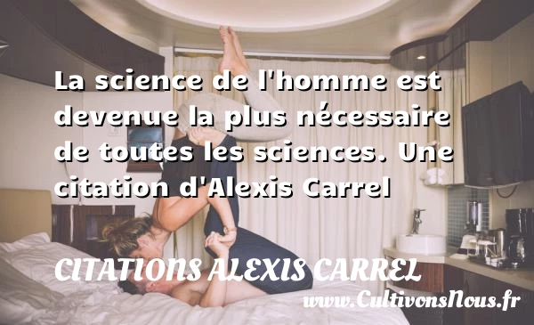 La science de l’homme est devenue la plus nécessaire - Citations Alexis Carrel