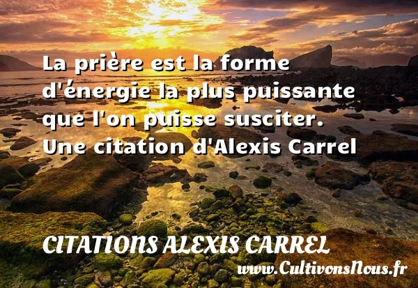 La prière est la forme d’énergie la plus puissante que - Citations Alexis Carrel - Citation santé