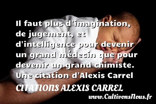 Il faut plus d’imagination, de jugement, et d’intelligence pour devenir - Citations Alexis Carrel