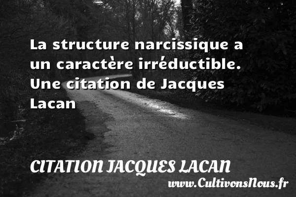 La structure narcissique a un caractère irréductible. - Citation Jacques Lacan