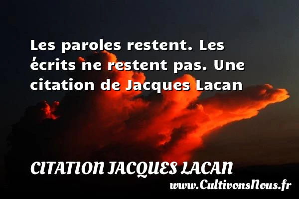 Les paroles restent. Les écrits ne restent pas. - Citation Jacques Lacan