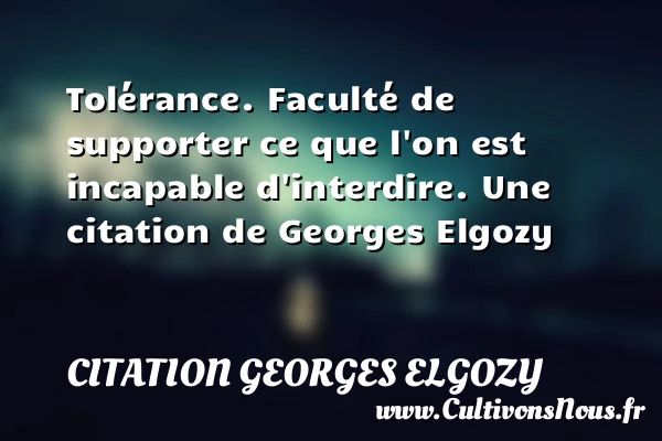 Tolérance. Faculté de supporter ce que l’on est - Citation Georges Elgozy - Citation porte - Citation tolérance
