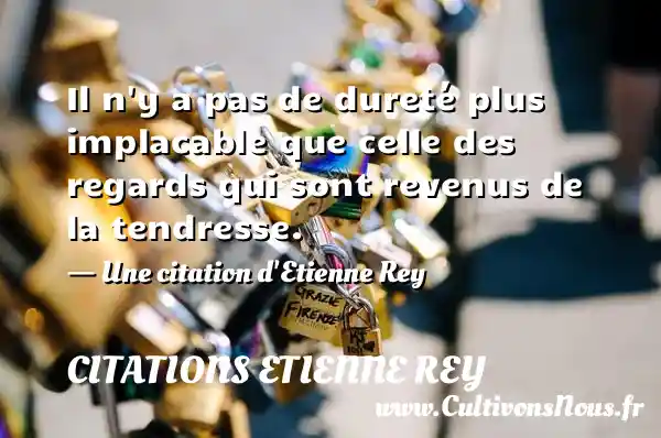 Il n’y a pas de dureté plus implacable que celle - Citations Etienne Rey - Citation tendresse