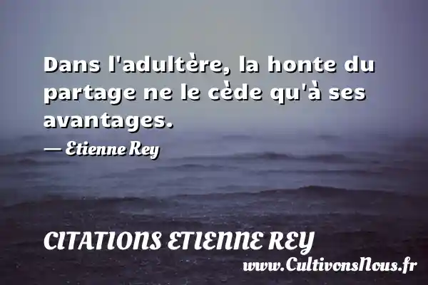 Dans l adultère, la honte du partage ne le cède qu à ses avantages. - Etienne Rey CITATIONS ETIENNE REY
