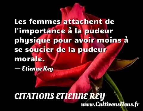 Les femmes attachent de l importance à la pudeur physique pour avoir moins à se soucier de la pudeur morale. - Etienne Rey CITATIONS ETIENNE REY