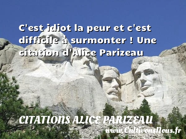 C’est idiot la peur et c’est difficile à surmonter - Citations Alice Parizeau